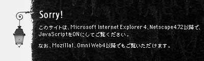 ���̃T�C�g�� Microsoft Internet Explorer 4�ANetscape 4 �ȍ~�ŁAJavaScript��ON�ɂ��Ă�����������